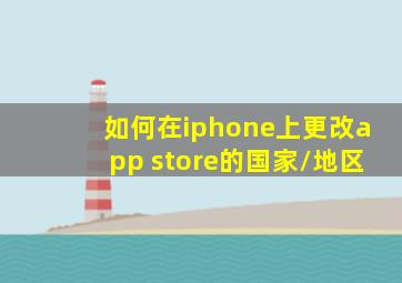 如何在iphone上更改app store的国家/地区